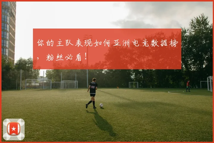 你的主队表现如何亚洲电竞数据榜，粉丝必看！