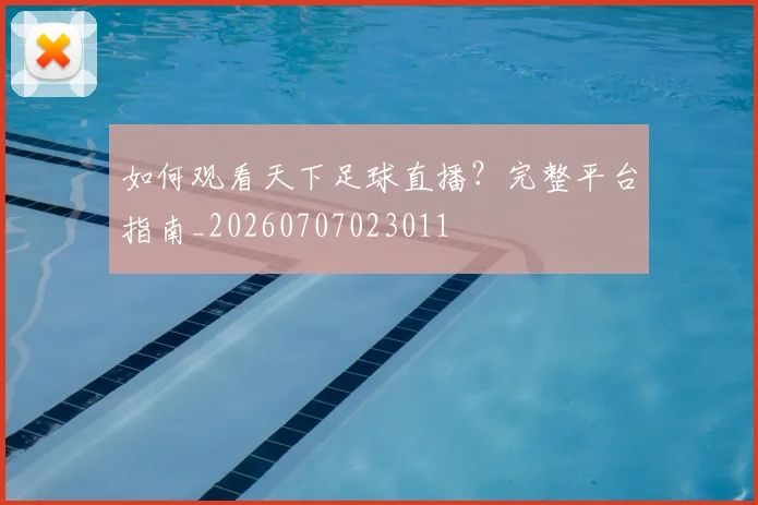 如何观看天下足球直播？完整平台指南_20260707023011