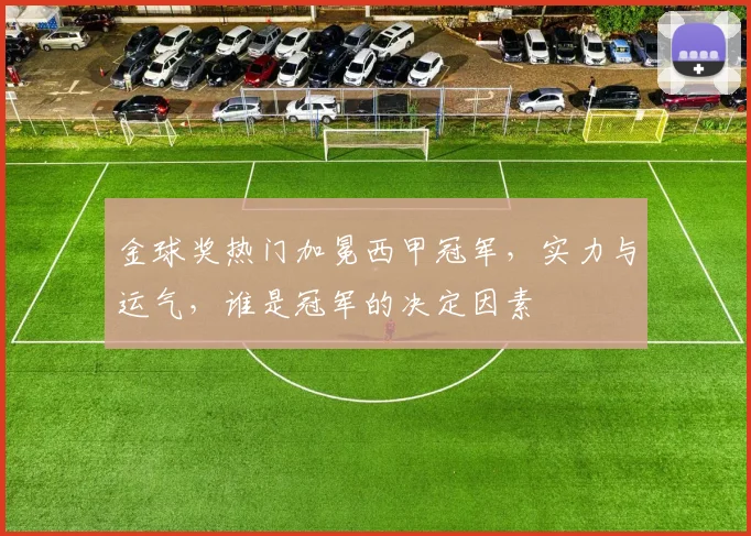 金球奖热门加冕西甲冠军，实力与运气，谁是冠军的决定因素