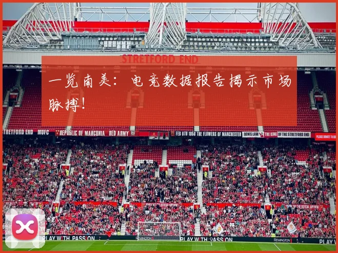 一览南美：电竞数据报告揭示市场脉搏！