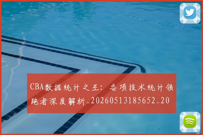 CBA数据统计之王：各项技术统计领跑者深度解析_20260513185652_20260702040033