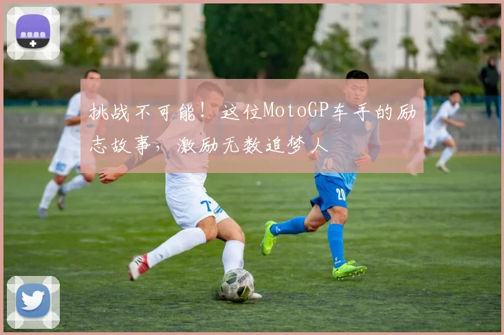 挑战不可能！这位MotoGP车手的励志故事，激励无数追梦人