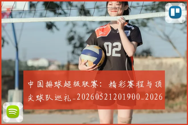 中国排球超级联赛：精彩赛程与顶尖球队巡礼_20260521201900_20260704163752