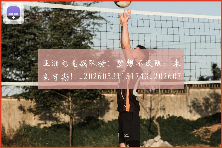 亚洲电竞战队榜：梦想不设限，未来可期！_20260531151743_20260703213625