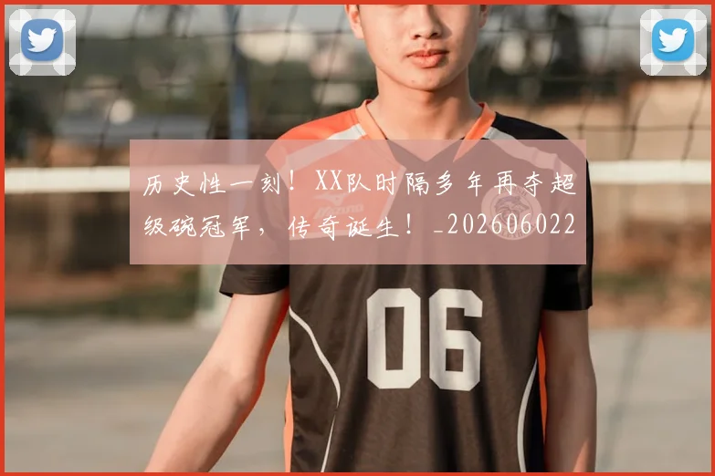 历史性一刻！XX队时隔多年再夺超级碗冠军，传奇诞生！_20260602212728_20260704174738