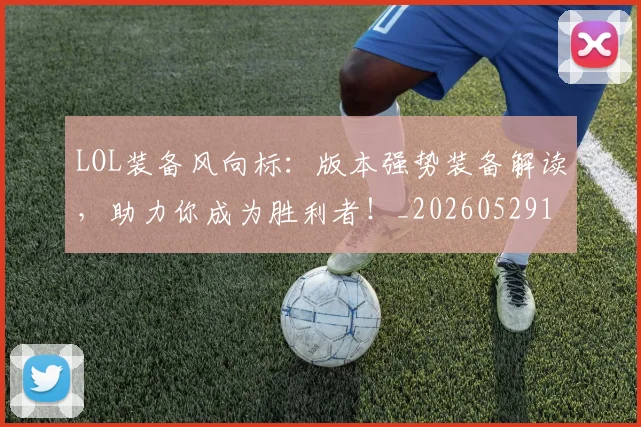LOL装备风向标：版本强势装备解读，助力你成为胜利者！_20260529145938