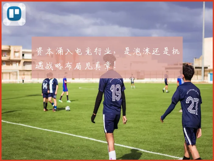 资本涌入电竞行业,是泡沫还是机遇战略布局见真章!