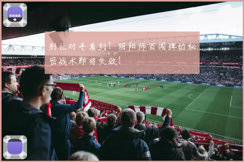 别让对手看到！阴阳师百闻牌的秘密战术即将失效！