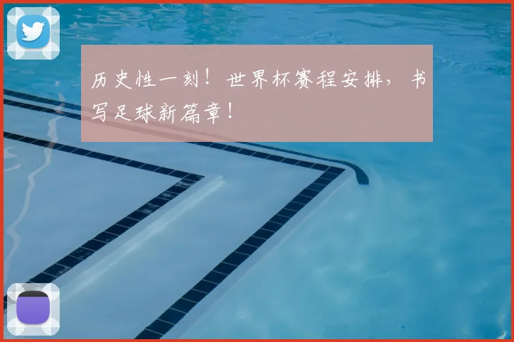 历史性一刻！世界杯赛程安排，书写足球新篇章！