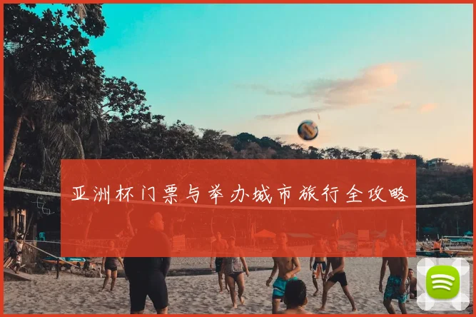 亚洲杯门票与举办城市旅行全攻略
