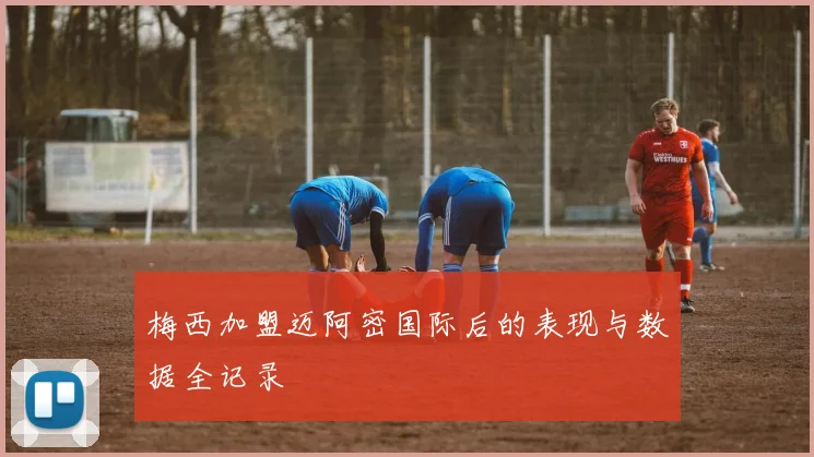 梅西加盟迈阿密国际后的表现与数据全记录