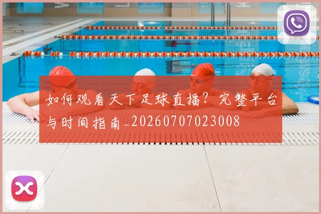 如何观看天下足球直播？完整平台与时间指南_20260707023008