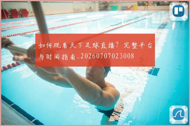 如何观看天下足球直播？完整平台与时间指南_20260707023008