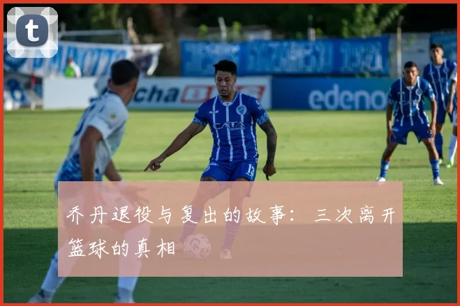 乔丹退役与复出的故事:三次离开篮球的真相