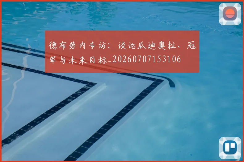 德布劳内专访：谈论瓜迪奥拉、冠军与未来目标_20260707153106