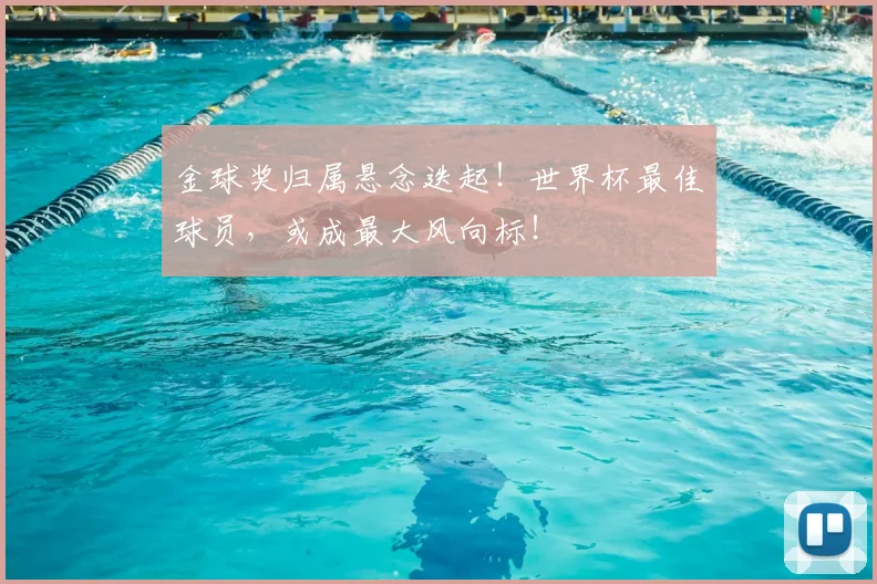 金球奖归属悬念迭起!世界杯最佳球员,或成最大风向标!