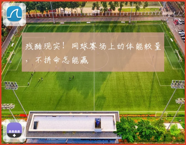 残酷现实！网球赛场上的体能较量，不拼命怎能赢