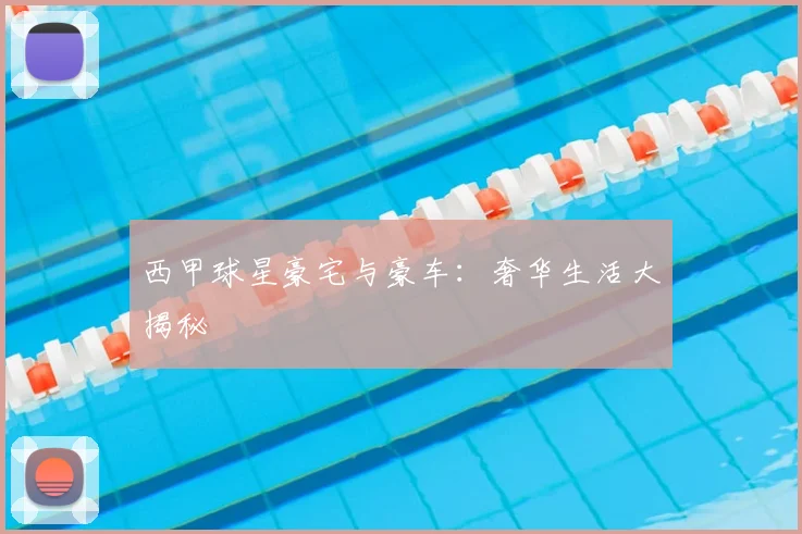 西甲球星豪宅与豪车:奢华生活大揭秘